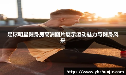 足球明星健身房高清图片展示运动魅力与健身风采