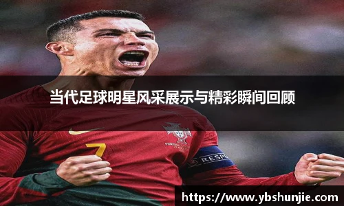 当代足球明星风采展示与精彩瞬间回顾